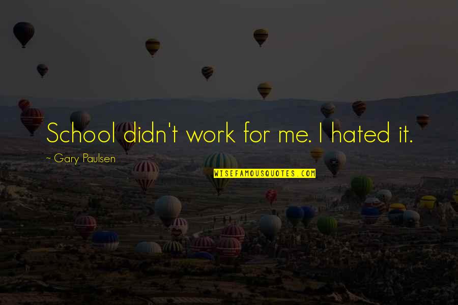 Work For Quotes By Gary Paulsen: School didn't work for me. I hated it.
