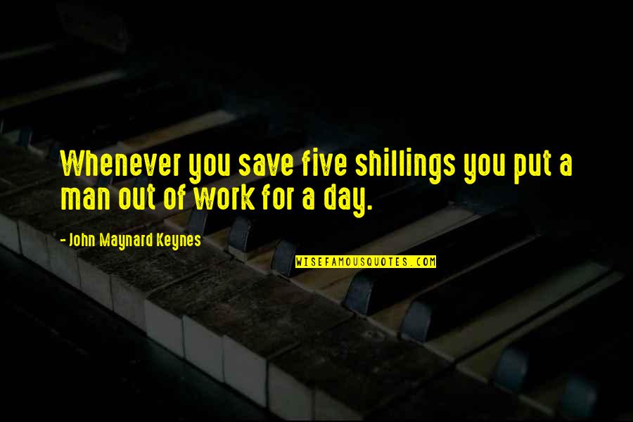 Work For Quotes By John Maynard Keynes: Whenever you save five shillings you put a