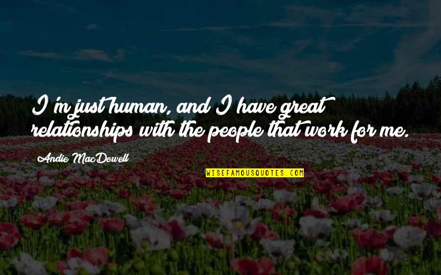 Work For Relationships Quotes By Andie MacDowell: I'm just human, and I have great relationships