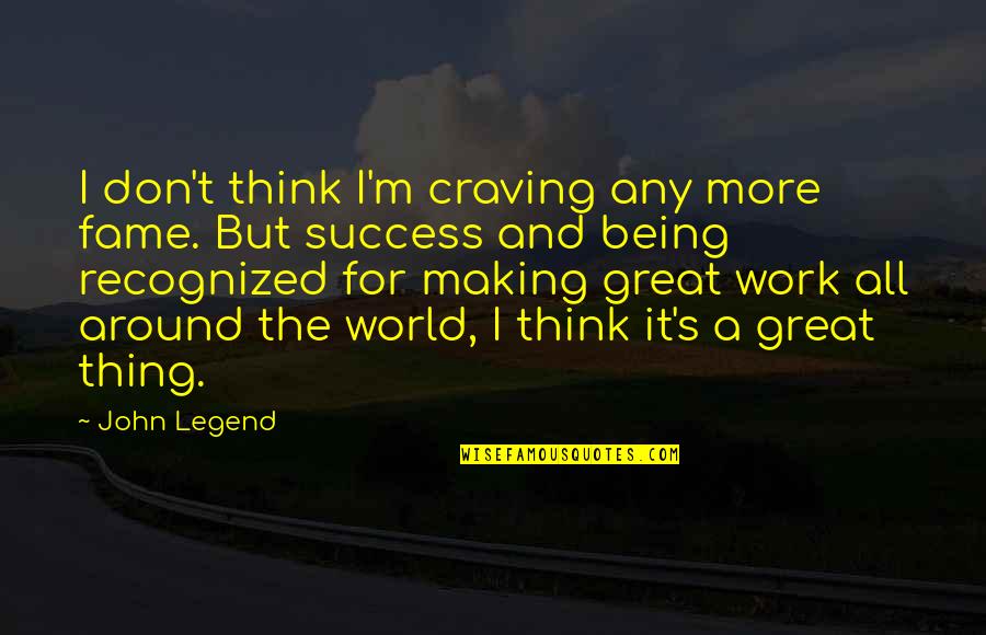 Work For Success Quotes By John Legend: I don't think I'm craving any more fame. Work For Success Quotes By John Legend: I don't think I'm craving any more fame.