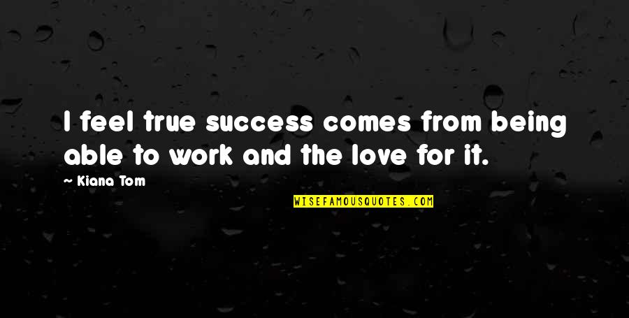 Work For Success Quotes By Kiana Tom: I feel true success comes from being able