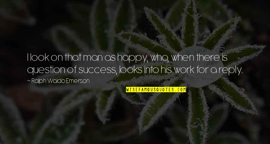 Work For Success Quotes By Ralph Waldo Emerson: I look on that man as happy, who, Work For Success Quotes By Ralph Waldo Emerson: I look on that man as happy, who,