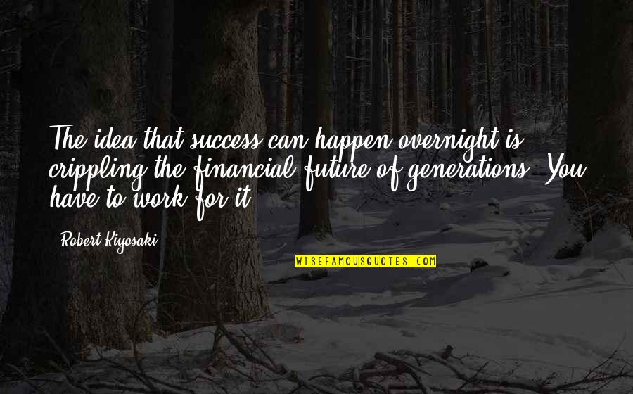 Work For Success Quotes By Robert Kiyosaki: The idea that success can happen overnight is Work For Success Quotes By Robert Kiyosaki: The idea that success can happen overnight is