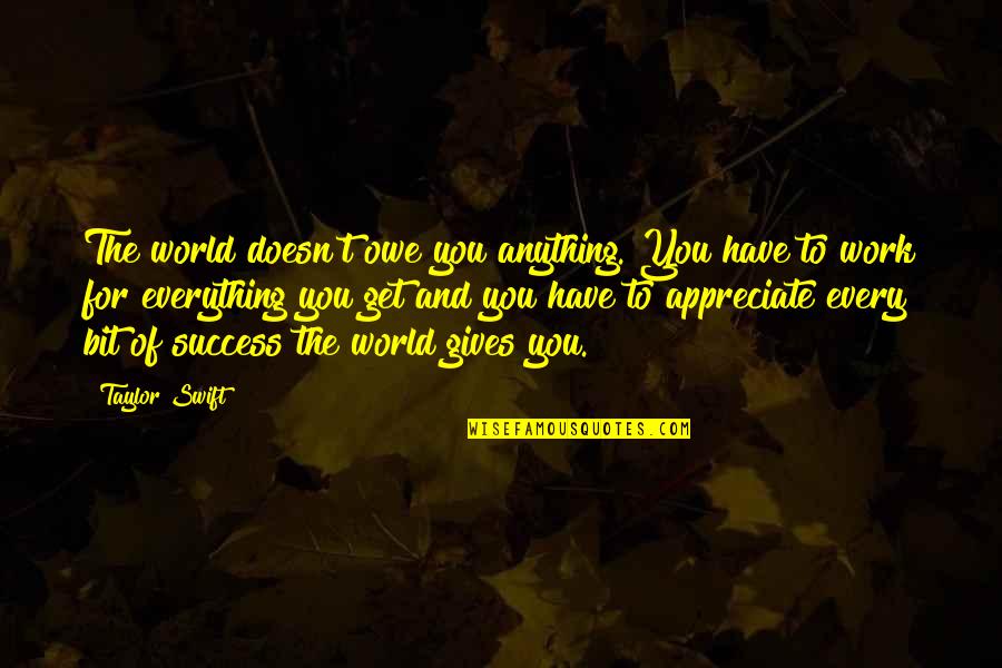 Work For Success Quotes By Taylor Swift: The world doesn't owe you anything. You have Work For Success Quotes By Taylor Swift: The world doesn't owe you anything. You have
