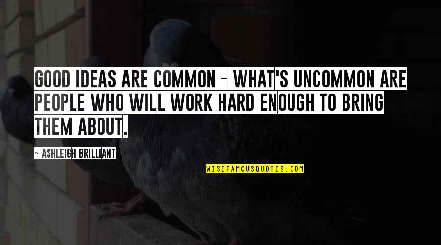 Work For The Common Good Quotes By Ashleigh Brilliant: Good ideas are common - what's uncommon are