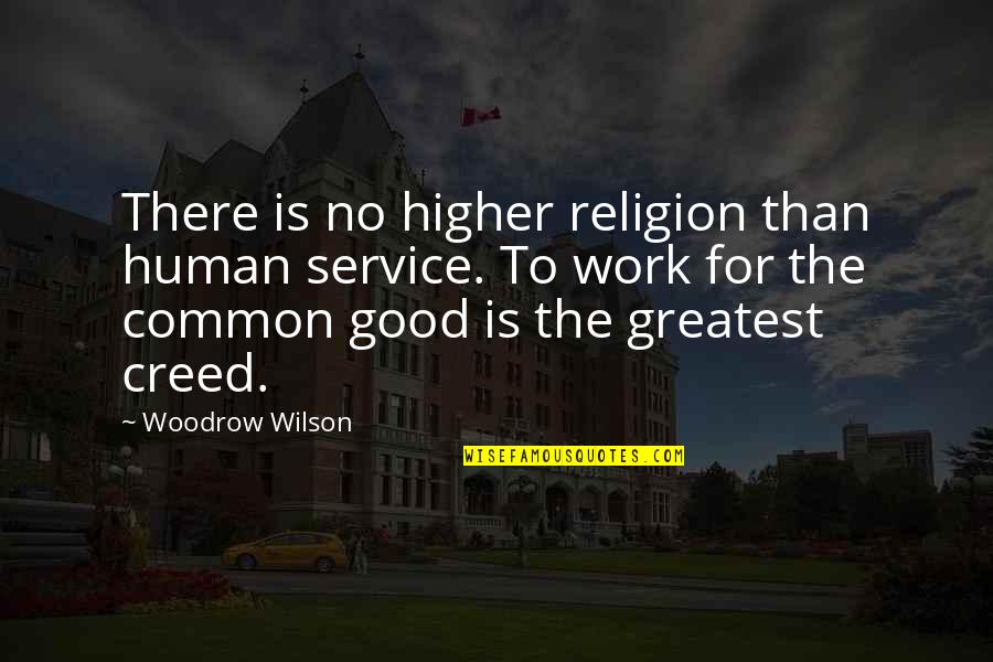 Work For The Common Good Quotes By Woodrow Wilson: There is no higher religion than human service.