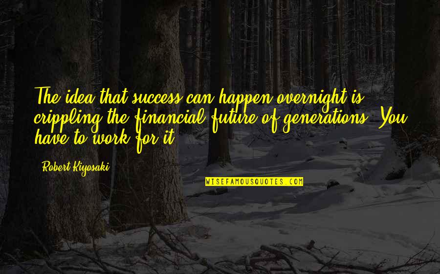 Work For The Future Quotes By Robert Kiyosaki: The idea that success can happen overnight is