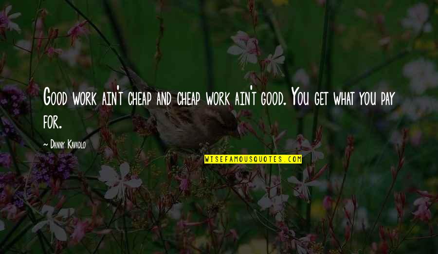 Work For What You Get Quotes By Danny Kavadlo: Good work ain't cheap and cheap work ain't