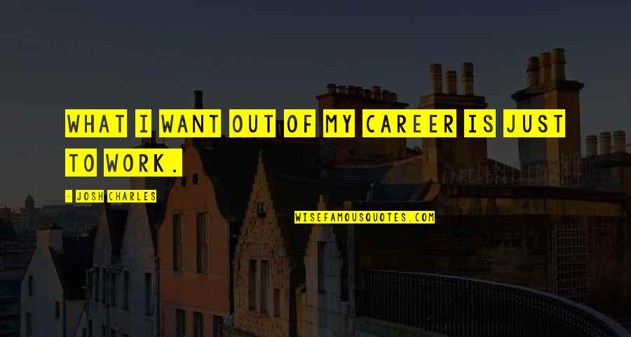 Work For What You Want Quotes By Josh Charles: What I want out of my career is