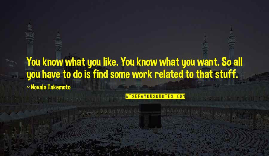 Work For What You Want Quotes By Novala Takemoto: You know what you like. You know what