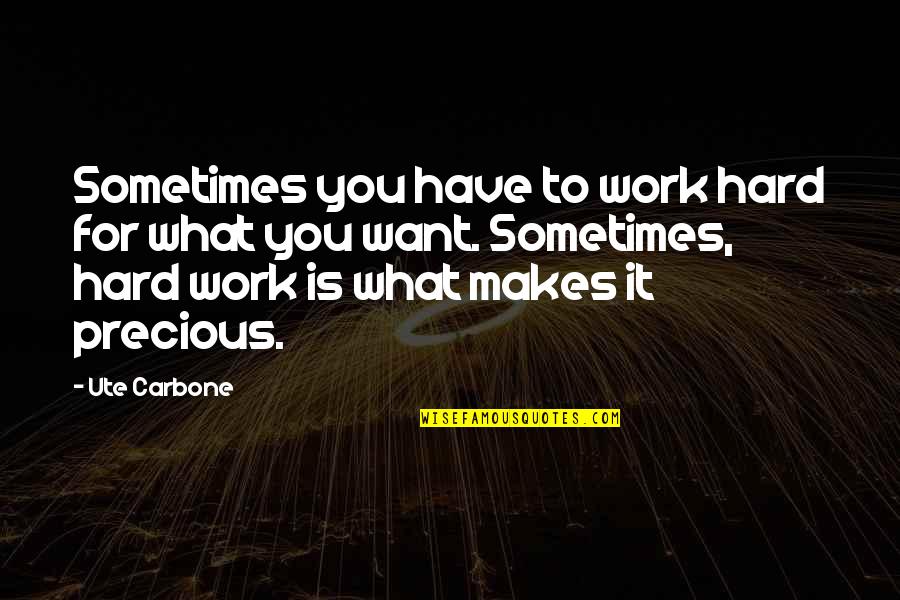 Work For What You Want Quotes By Ute Carbone: Sometimes you have to work hard for what