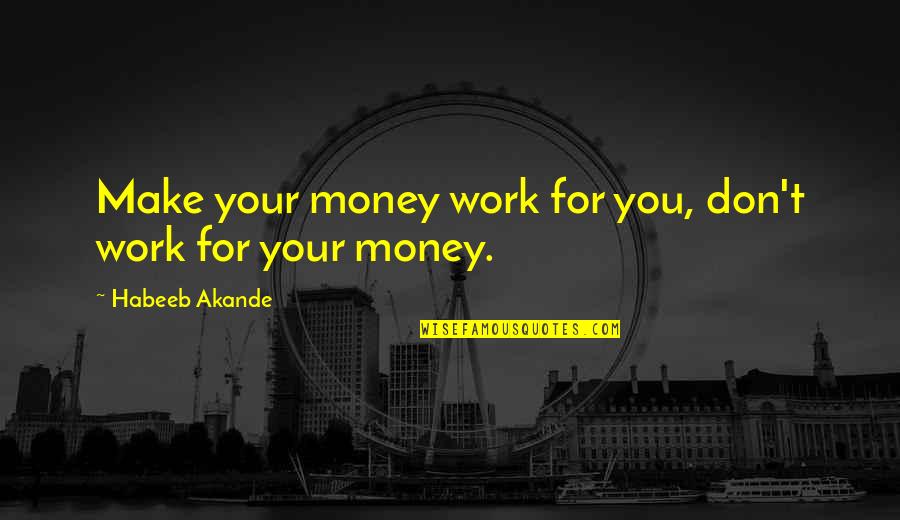 Work For Your Money Quotes By Habeeb Akande: Make your money work for you, don't work