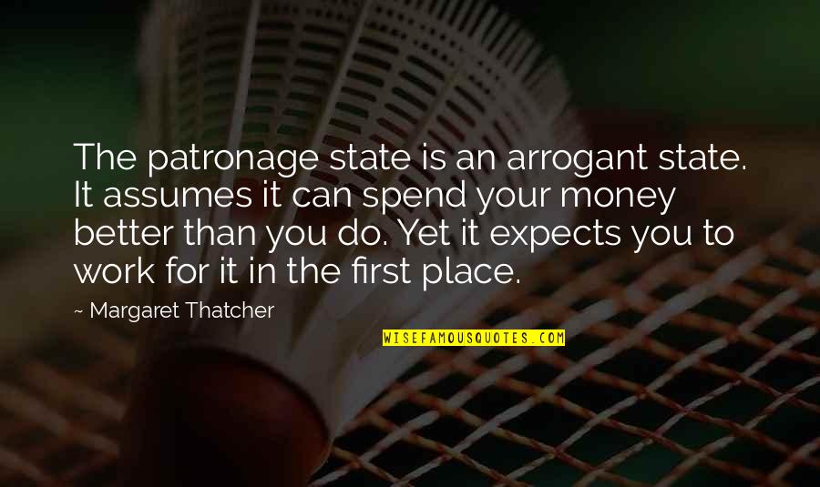 Work For Your Money Quotes By Margaret Thatcher: The patronage state is an arrogant state. It Work For Your Money Quotes By Margaret Thatcher: The patronage state is an arrogant state. It