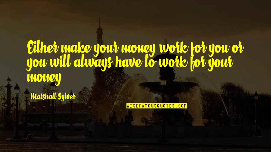 Work For Your Money Quotes By Marshall Sylver: Either make your money work for you or Work For Your Money Quotes By Marshall Sylver: Either make your money work for you or