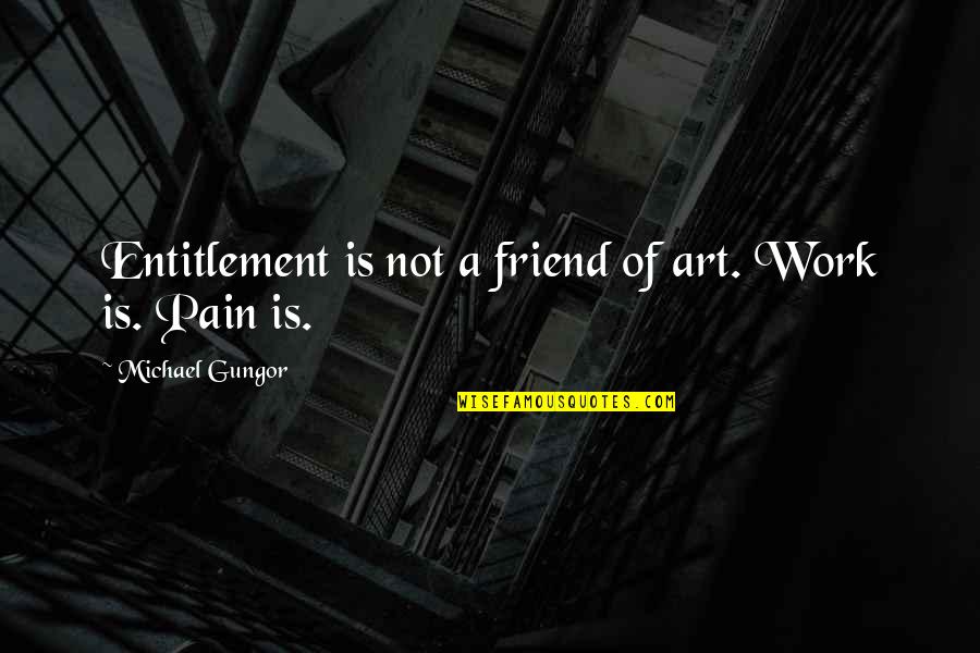 Work Friend Quotes By Michael Gungor: Entitlement is not a friend of art. Work Work Friend Quotes By Michael Gungor: Entitlement is not a friend of art. Work