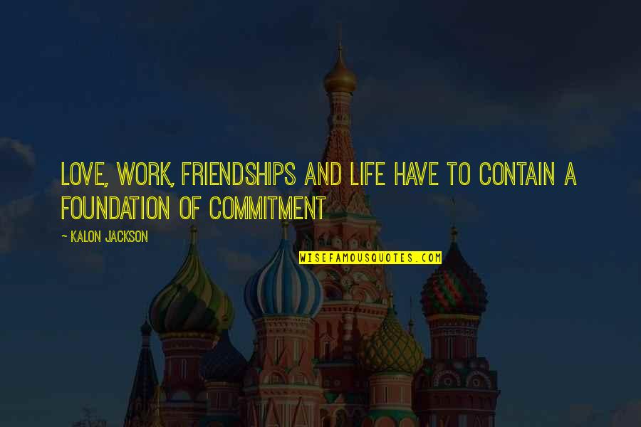 Work Friendships Quotes By Kalon Jackson: Love, Work, Friendships and Life have to contain