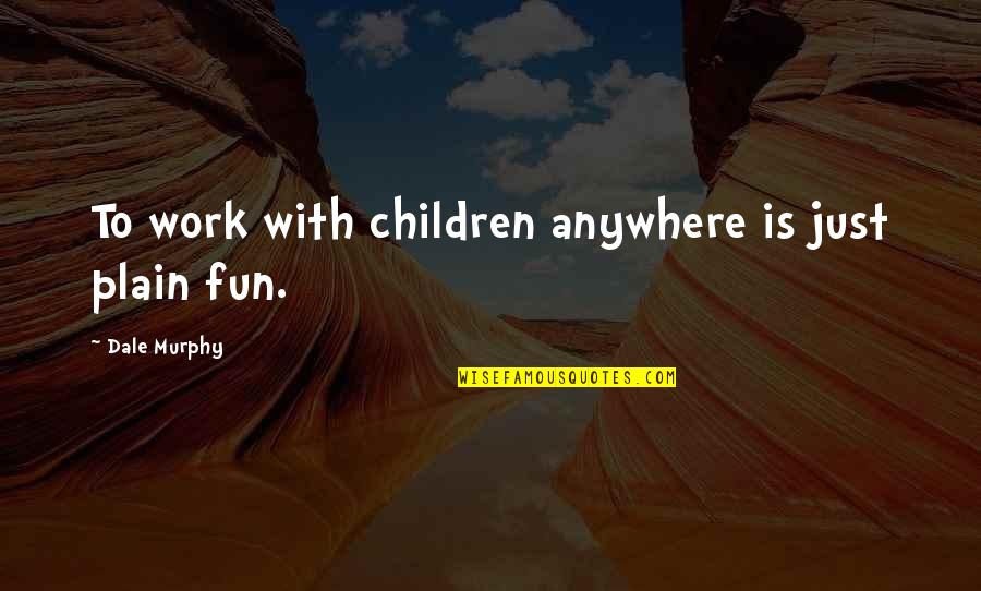 Work From Anywhere Quotes By Dale Murphy: To work with children anywhere is just plain