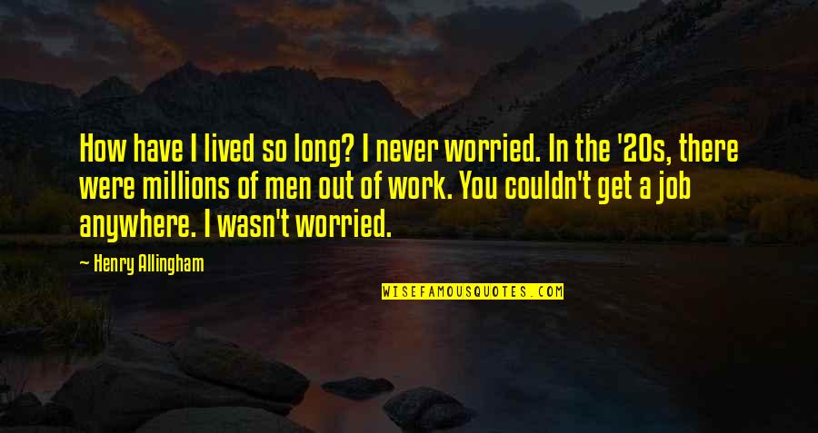 Work From Anywhere Quotes By Henry Allingham: How have I lived so long? I never