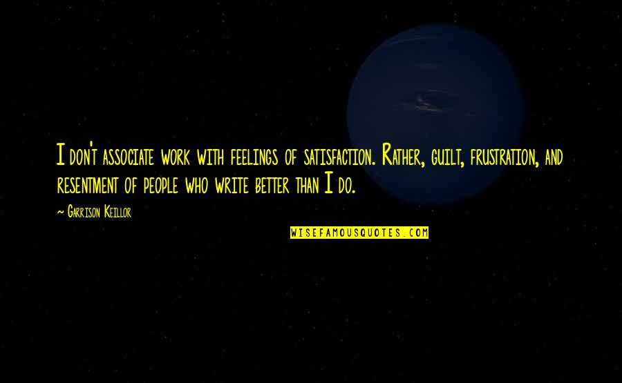 Work Frustration Quotes By Garrison Keillor: I don't associate work with feelings of satisfaction. Work Frustration Quotes By Garrison Keillor: I don't associate work with feelings of satisfaction.