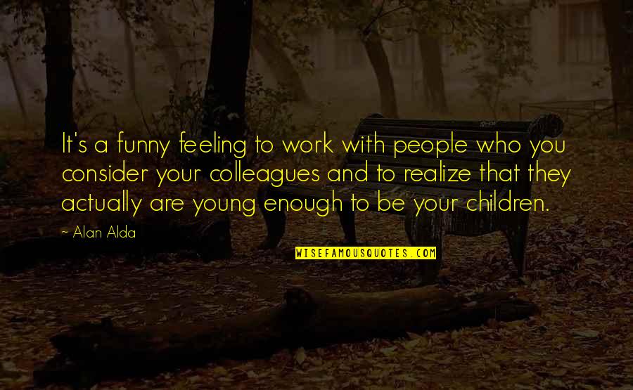Work Funny Quotes By Alan Alda: It's a funny feeling to work with people