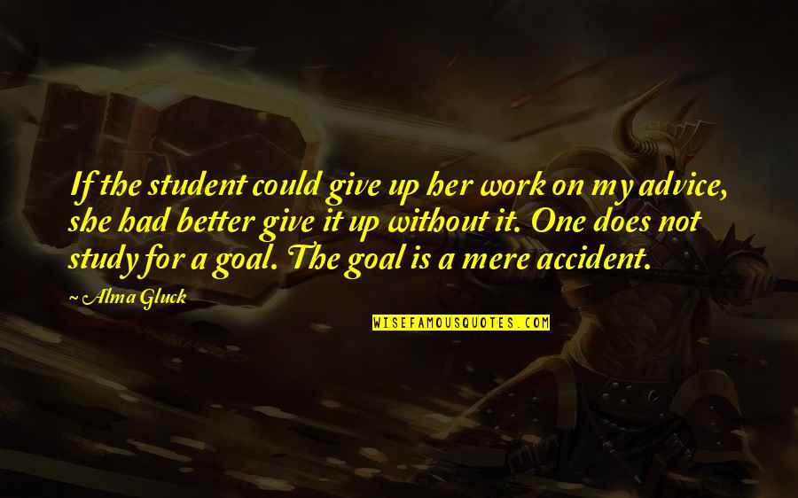 Work Goal Quotes By Alma Gluck: If the student could give up her work