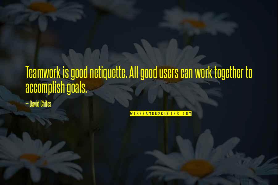 Work Goal Quotes By David Chiles: Teamwork is good netiquette. All good users can