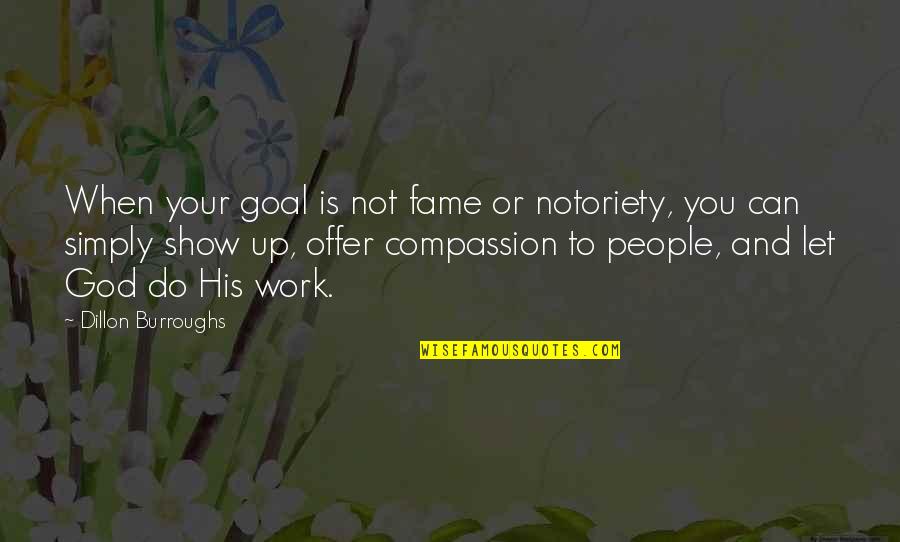 Work Goal Quotes By Dillon Burroughs: When your goal is not fame or notoriety,