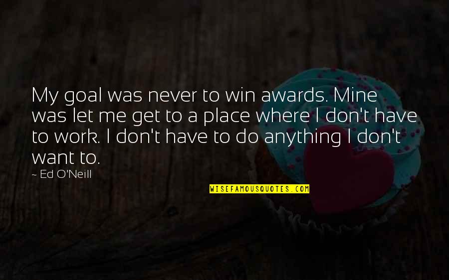 Work Goal Quotes By Ed O'Neill: My goal was never to win awards. Mine