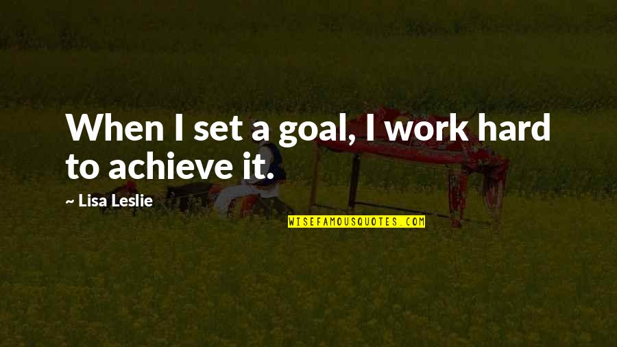 Work Goal Quotes By Lisa Leslie: When I set a goal, I work hard