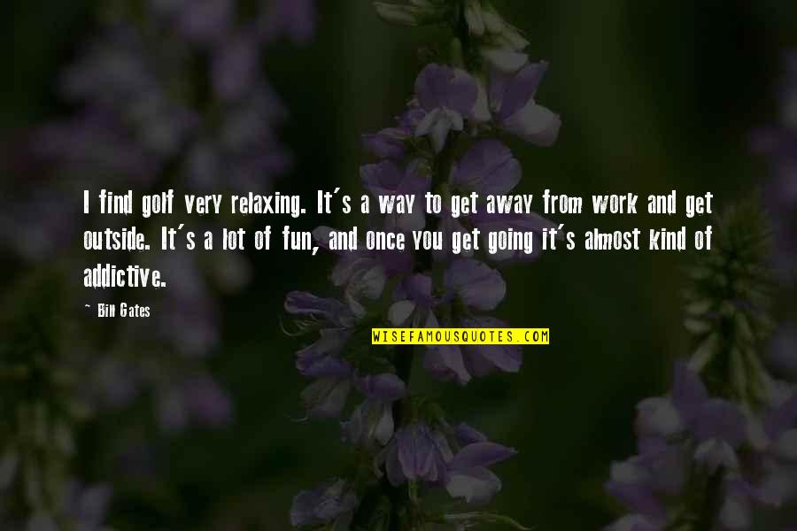Work Going Away Quotes By Bill Gates: I find golf very relaxing. It's a way