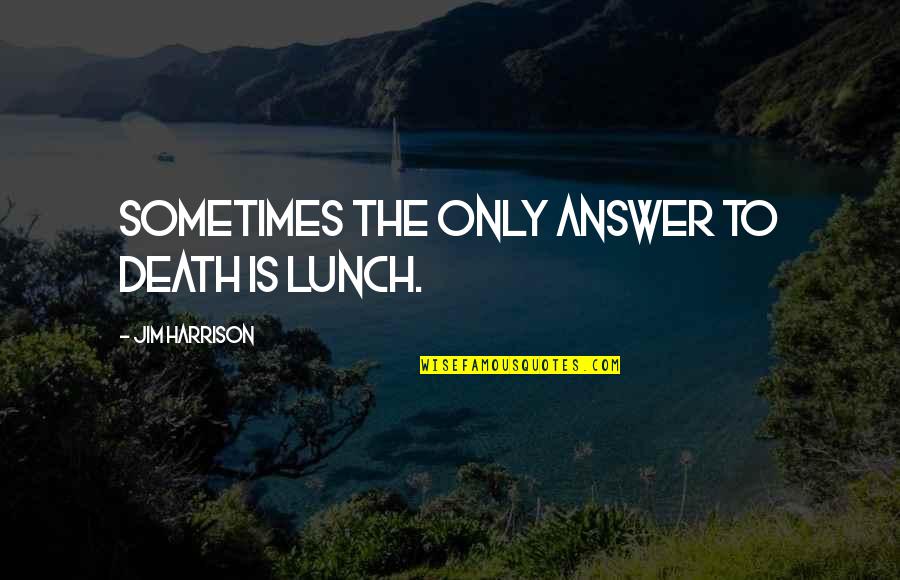 Work Going Away Quotes By Jim Harrison: Sometimes the only answer to death is lunch.