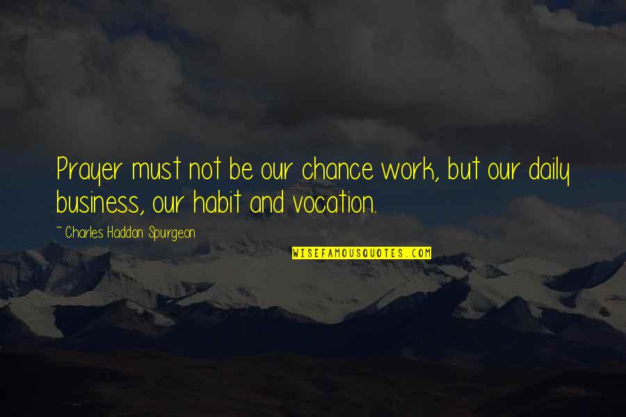 Work Habit Quotes By Charles Haddon Spurgeon: Prayer must not be our chance work, but