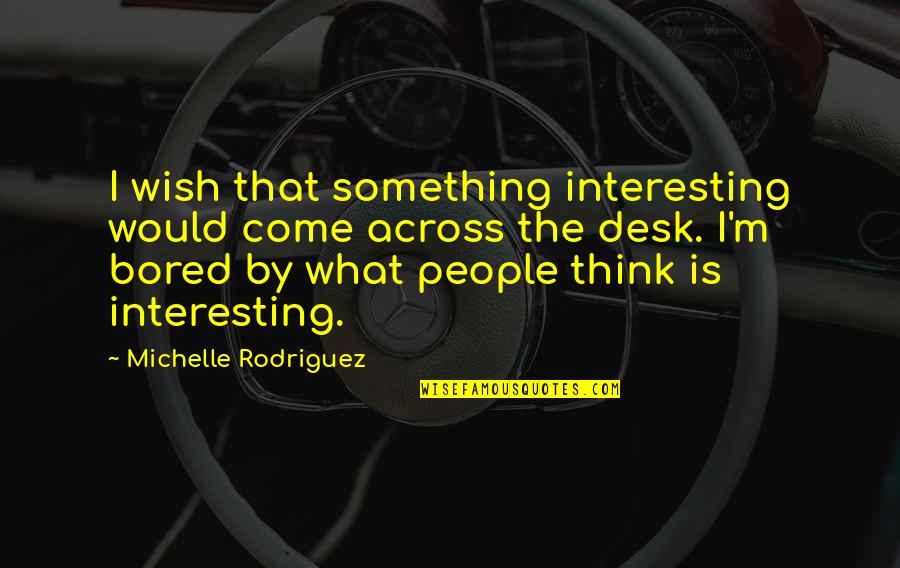 Work Habit Quotes By Michelle Rodriguez: I wish that something interesting would come across