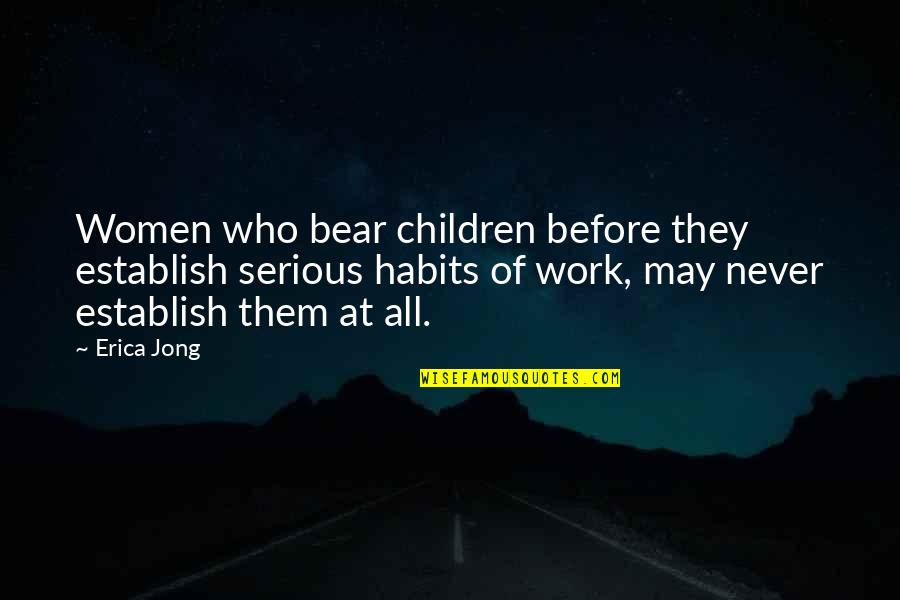 Work Habits Quotes By Erica Jong: Women who bear children before they establish serious