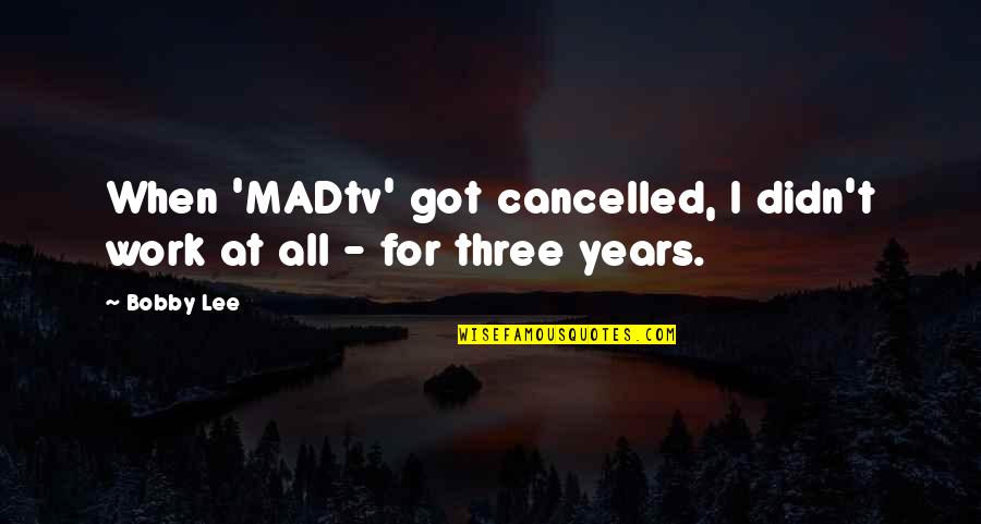 Work Har Quotes By Bobby Lee: When 'MADtv' got cancelled, I didn't work at
