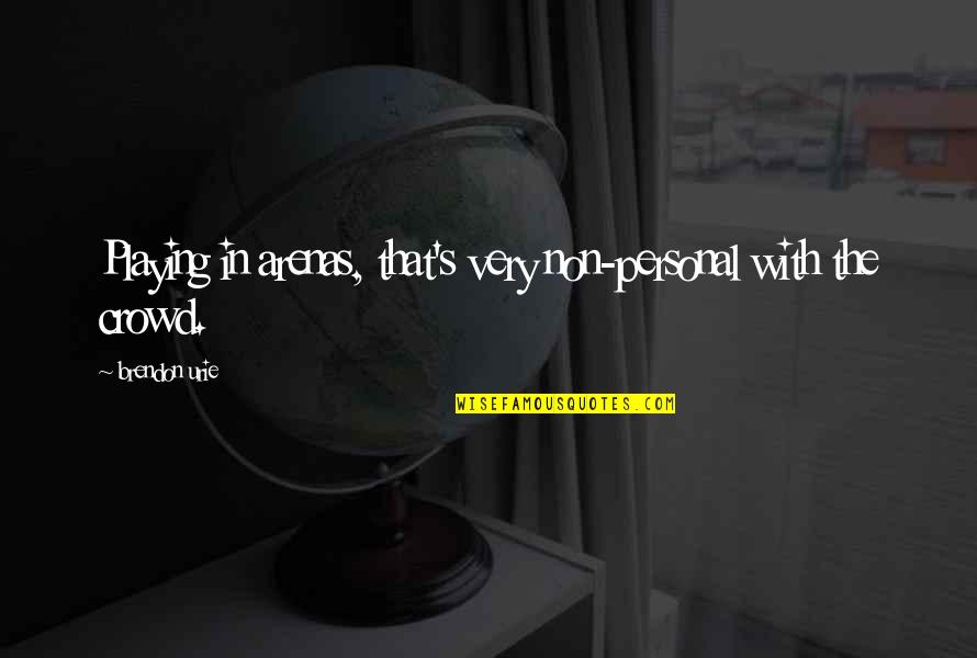 Work Har Quotes By Brendon Urie: Playing in arenas, that's very non-personal with the