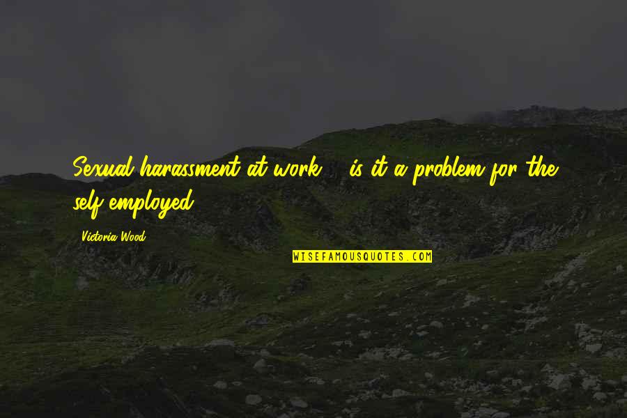 Work Harassment Quotes By Victoria Wood: Sexual harassment at work ... is it a