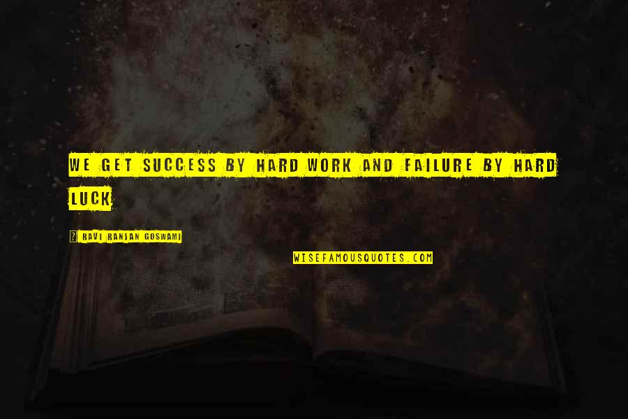 Work Hard And Success Quotes By Ravi Ranjan Goswami: We get success by hard work and failure Work Hard And Success Quotes By Ravi Ranjan Goswami: We get success by hard work and failure
