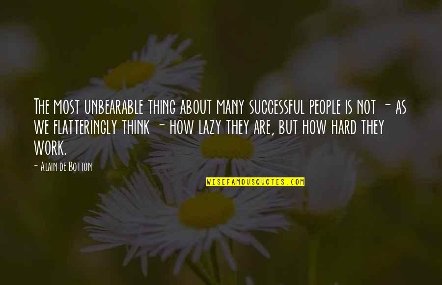 Work Hard Be Successful Quotes By Alain De Botton: The most unbearable thing about many successful people Work Hard Be Successful Quotes By Alain De Botton: The most unbearable thing about many successful people