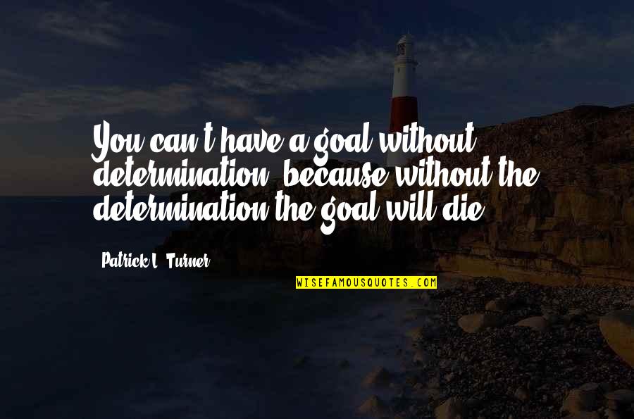 Work Hard But No Recognition Quotes By Patrick L. Turner: You can't have a goal without determination, because Work Hard But No Recognition Quotes By Patrick L. Turner: You can't have a goal without determination, because