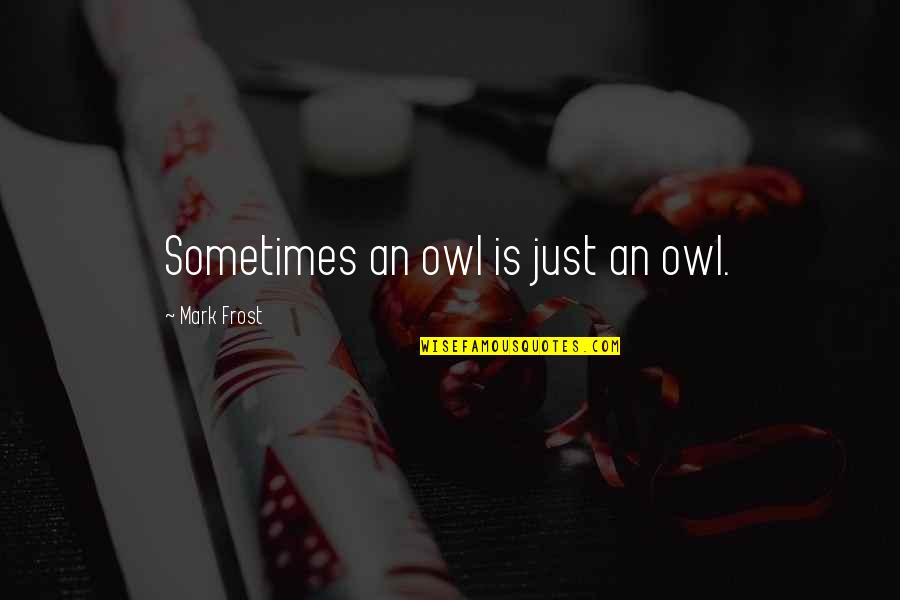 Work Hard Die Fast Quotes By Mark Frost: Sometimes an owl is just an owl. Work Hard Die Fast Quotes By Mark Frost: Sometimes an owl is just an owl.