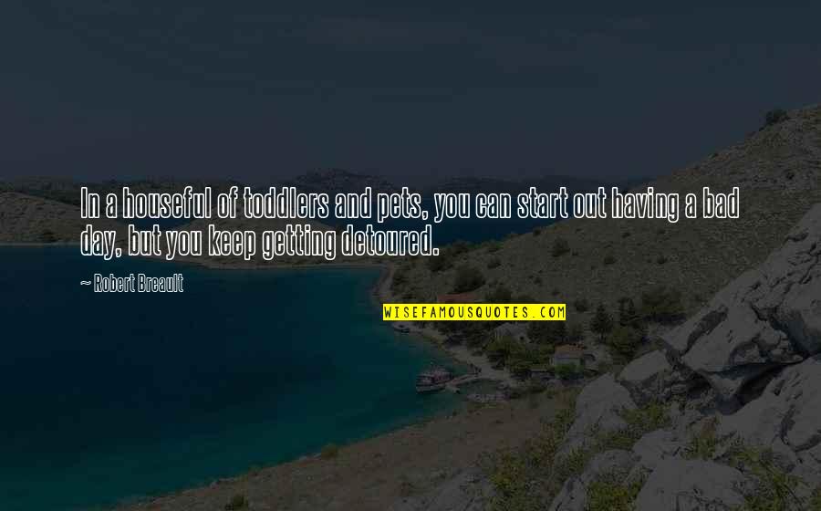 Work Hard Die Fast Quotes By Robert Breault: In a houseful of toddlers and pets, you