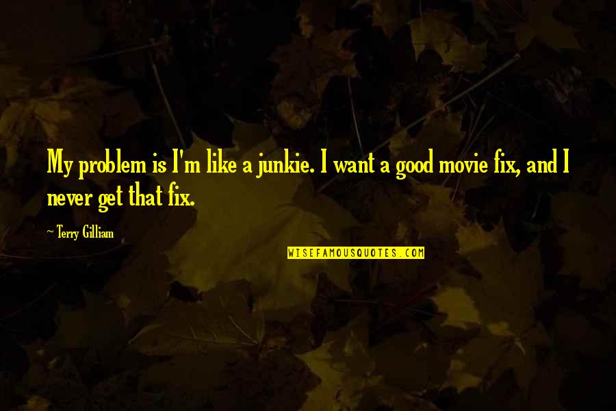 Work Hard For Family Quotes By Terry Gilliam: My problem is I'm like a junkie. I