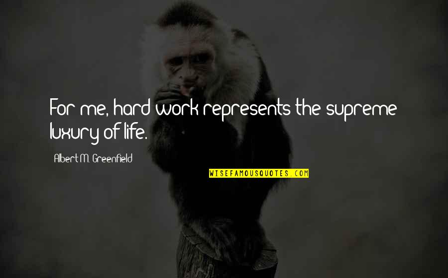 Work Hard For Life Quotes By Albert M. Greenfield: For me, hard work represents the supreme luxury