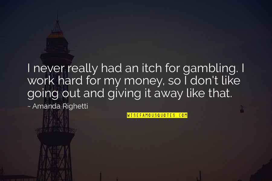Work Hard For Money Quotes By Amanda Righetti: I never really had an itch for gambling. Work Hard For Money Quotes By Amanda Righetti: I never really had an itch for gambling.