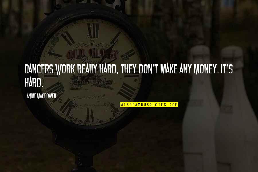 Work Hard For Money Quotes By Andie MacDowell: Dancers work really hard, they don't make any Work Hard For Money Quotes By Andie MacDowell: Dancers work really hard, they don't make any