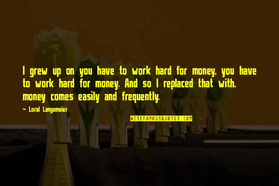 Work Hard For Money Quotes By Loral Langemeier: I grew up on you have to work