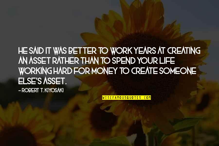 Work Hard For Money Quotes By Robert T. Kiyosaki: He said it was better to work years Work Hard For Money Quotes By Robert T. Kiyosaki: He said it was better to work years