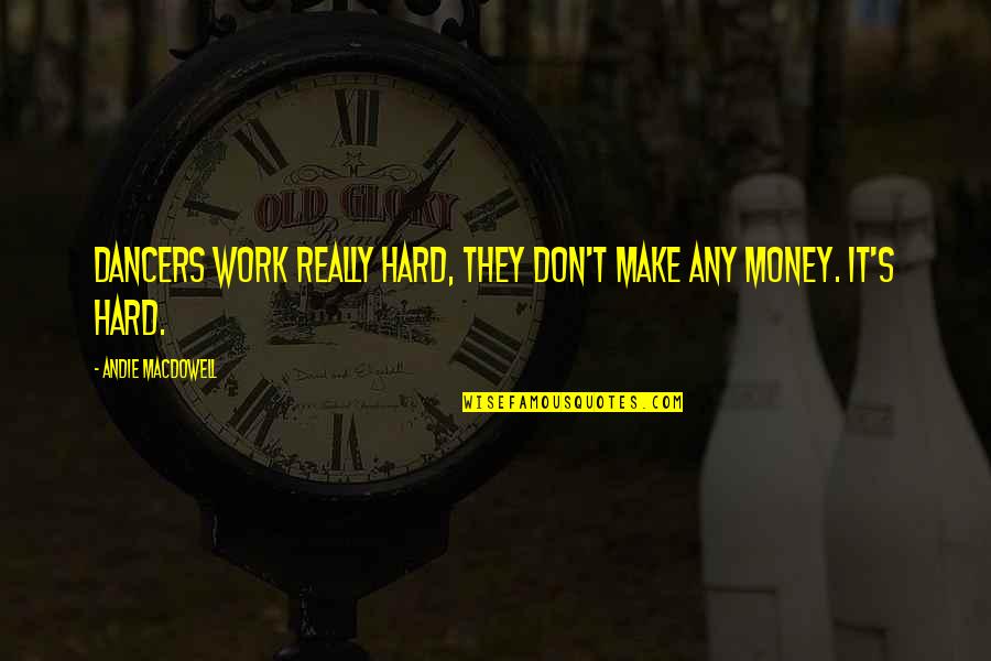 Work Hard For My Money Quotes By Andie MacDowell: Dancers work really hard, they don't make any