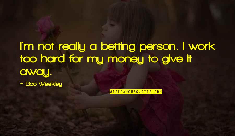 Work Hard For My Money Quotes By Boo Weekley: I'm not really a betting person. I work